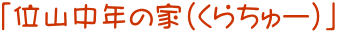 「位山中年の家(くらちゅー)」